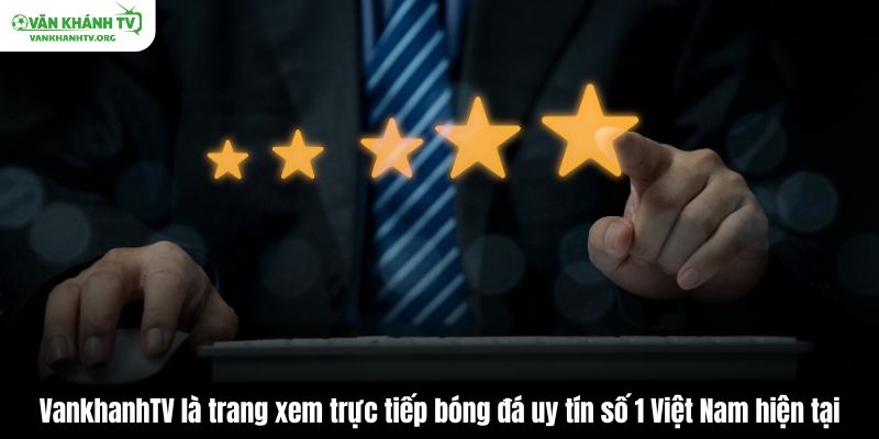 VankhanhTV là trang xem trực tiếp bóng đá uy tín số 1 Việt Nam hiện tại