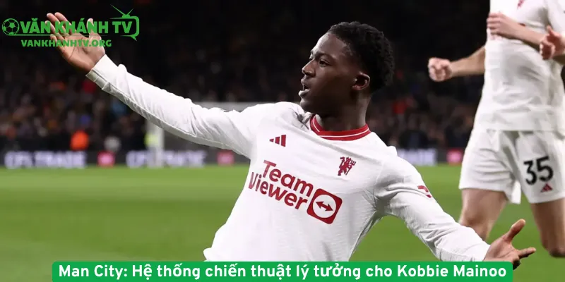 Man City, hệ thống chiến thuật lý tưởng cho Kobbie Mainoo