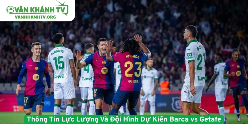 Thông Tin Lực Lượng Và Đội Hình Dự Kiến Barca vs Getafe